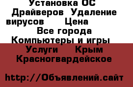 Установка ОС/ Драйверов. Удаление вирусов ,  › Цена ­ 1 000 - Все города Компьютеры и игры » Услуги   . Крым,Красногвардейское